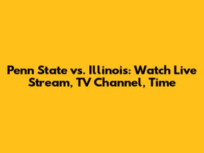 Penn State vs. Illinois: Watch Live Stream, TV Channel, Time
