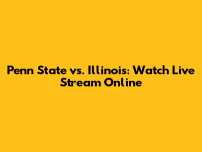 Penn State vs. Illinois: Watch Live Stream Online