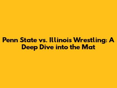 Penn State vs. Illinois Wrestling: A Deep Dive into the Mat