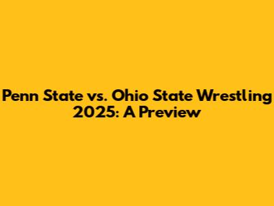 Penn State vs. Ohio State Wrestling 2025: A Preview
