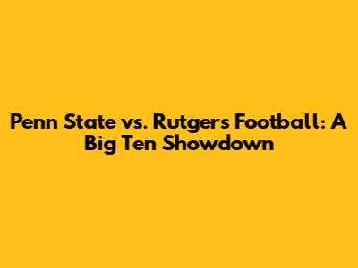 Penn State vs. Rutgers Football: A Big Ten Showdown
