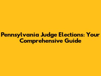 Pennsylvania Judge Elections: Your Comprehensive Guide