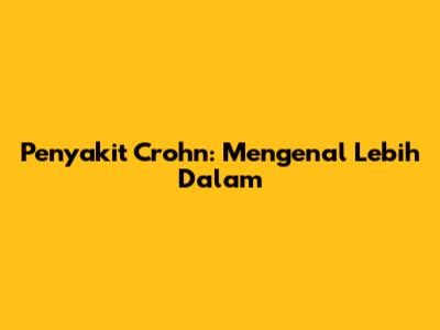 Penyakit Crohn: Mengenal Lebih Dalam