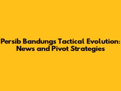 Persib Bandung's Tactical Evolution: News and Pivot Strategies