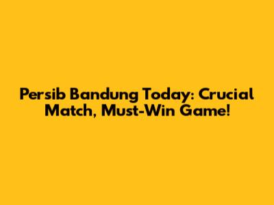 Persib Bandung Today: Crucial Match, Must-Win Game!