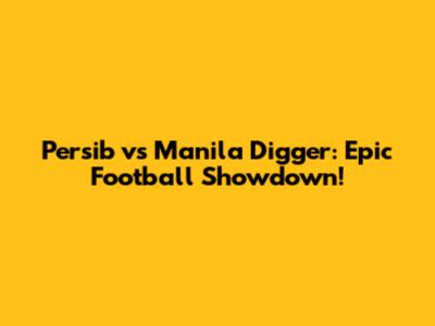Persib vs Manila Digger: Epic Football Showdown!