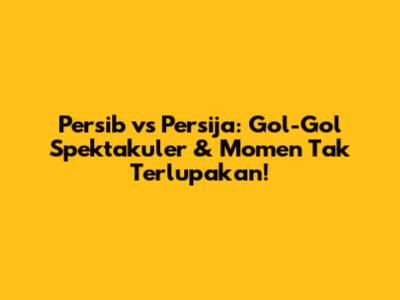 Persib vs Persija: Gol-Gol Spektakuler & Momen Tak Terlupakan!
