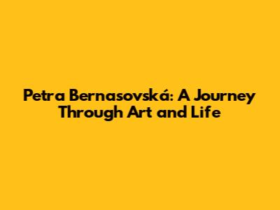 Petra Bernasovská: A Journey Through Art and Life