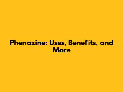 Phenazine: Uses, Benefits, and More