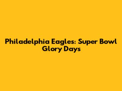 Philadelphia Eagles: Super Bowl Glory Days