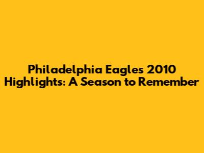Philadelphia Eagles 2010 Highlights: A Season to Remember