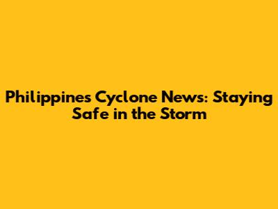 Philippines Cyclone News: Staying Safe in the Storm