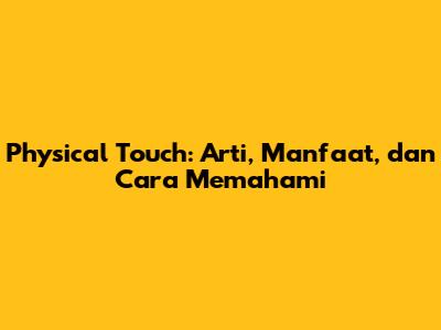 Physical Touch: Arti, Manfaat, dan Cara Memahami