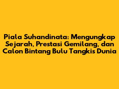 Piala Suhandinata: Mengungkap Sejarah, Prestasi Gemilang, dan Calon Bintang Bulu Tangkis Dunia