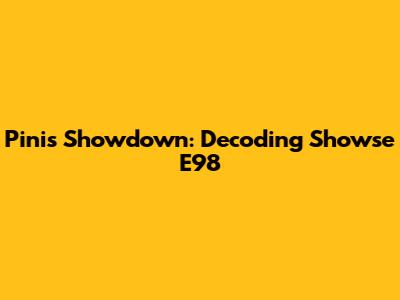 Pini's Showdown: Decoding Showse E98