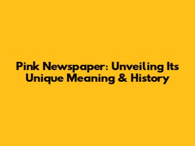 Pink Newspaper: Unveiling Its Unique Meaning & History
