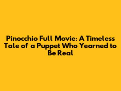 Pinocchio Full Movie: A Timeless Tale of a Puppet Who Yearned to Be Real