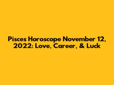 Pisces Horoscope November 12, 2022: Love, Career, & Luck