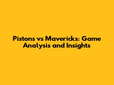 Pistons vs Mavericks: Game Analysis and Insights