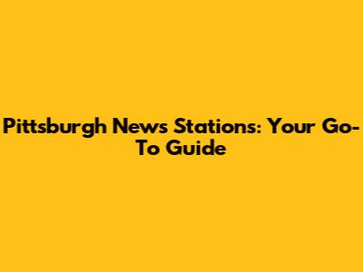 Pittsburgh News Stations: Your Go-To Guide