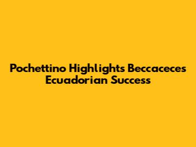 Pochettino Highlights Beccacece's Ecuadorian Success