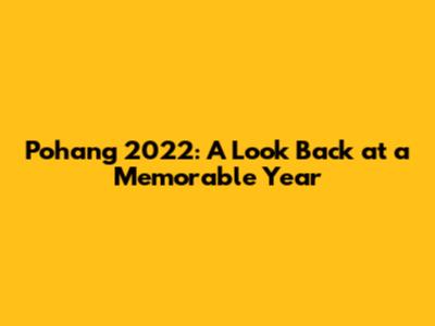 Pohang 2022: A Look Back at a Memorable Year