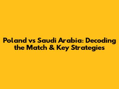Poland vs Saudi Arabia: Decoding the Match & Key Strategies