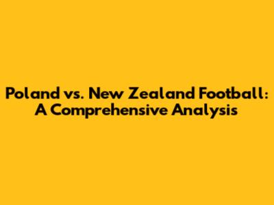 Poland vs. New Zealand Football: A Comprehensive Analysis