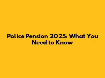 Police Pension 2025: What You Need to Know