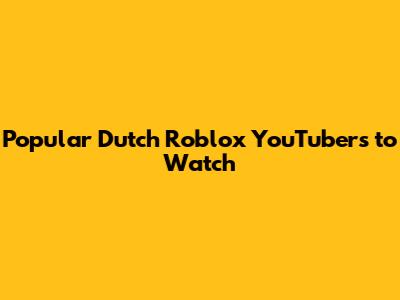 Popular Dutch Roblox YouTubers to Watch