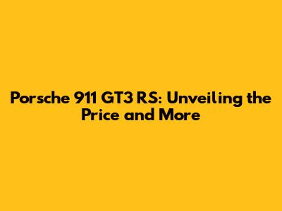 Porsche 911 GT3 RS: Unveiling the Price and More