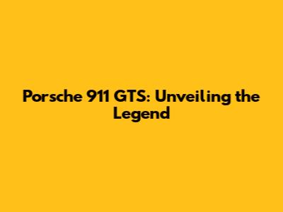 Porsche 911 GTS: Unveiling the Legend