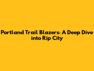Portland Trail Blazers: A Deep Dive into Rip City