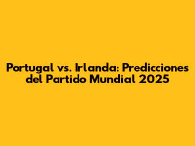 Portugal vs. Irlanda: Predicciones del Partido Mundial 2025