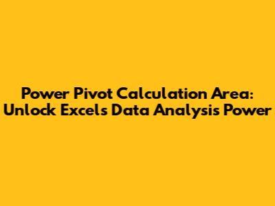 Power Pivot Calculation Area: Unlock Excel's Data Analysis Power