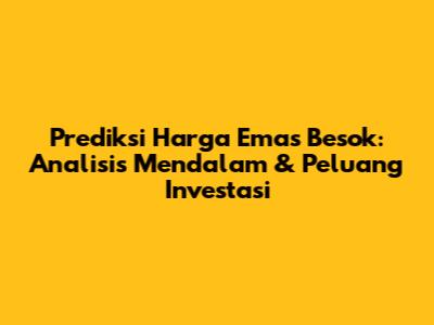Prediksi Harga Emas Besok: Analisis Mendalam & Peluang Investasi
