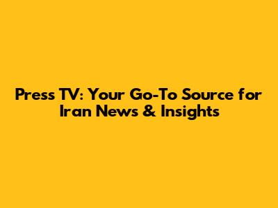 Press TV: Your Go-To Source for Iran News & Insights