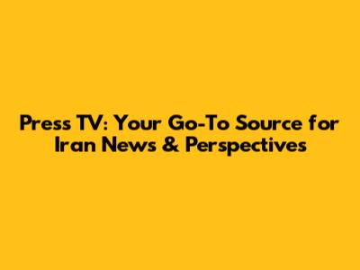 Press TV: Your Go-To Source for Iran News & Perspectives