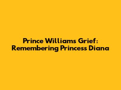 Prince William's Grief: Remembering Princess Diana