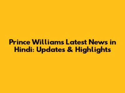 Prince William's Latest News in Hindi: Updates & Highlights