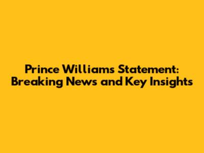Prince William's Statement: Breaking News and Key Insights