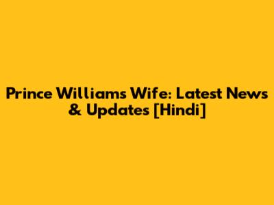 Prince William's Wife: Latest News & Updates [Hindi]