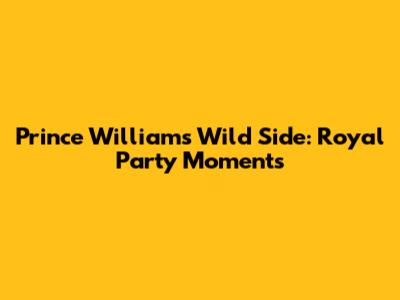 Prince William's Wild Side: Royal Party Moments