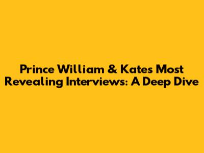 Prince William & Kate's Most Revealing Interviews: A Deep Dive