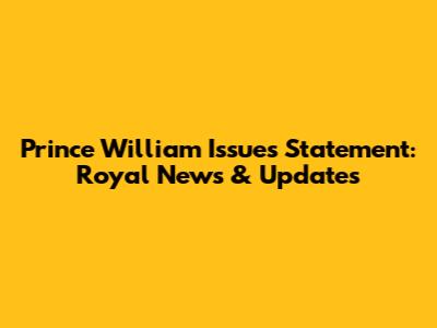Prince William Issues Statement: Royal News & Updates