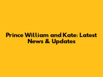Prince William and Kate: Latest News & Updates