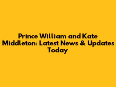 Prince William and Kate Middleton: Latest News & Updates Today