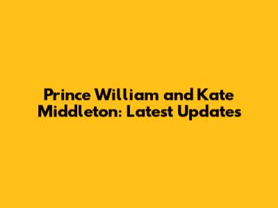 Prince William and Kate Middleton: Latest Updates
