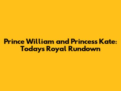 Prince William and Princess Kate: Today's Royal Rundown