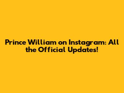 Prince William on Instagram: All the Official Updates!